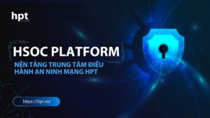 HSOC Platform – Nền tảng trung tâm điều hành an ninh mạng HPT