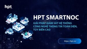 HPT SmartNOC – Giải pháp giám sát hệ thống công nghệ thông tin toàn diện, tùy biến cao